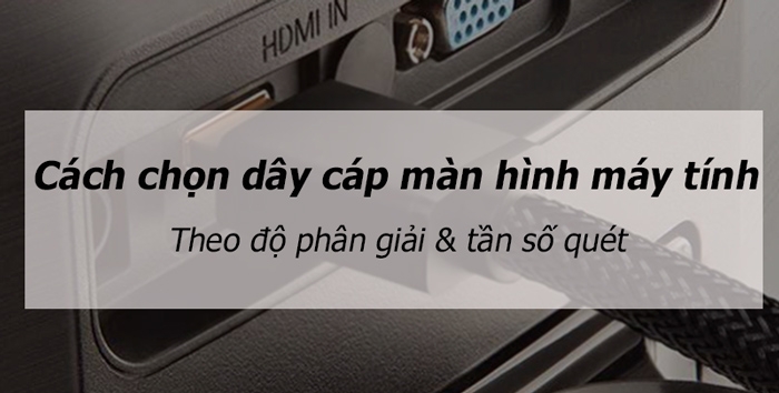 Cách chọn dây cáp màn hình máy tính theo độ phân giải và tần số quét